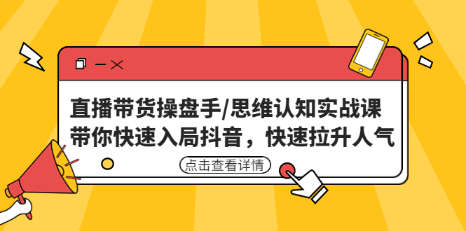 【副业项目4958期】直播带货操盘手/思维认知实战课：带你快速入局抖音，快速拉升人气-中创 网赚