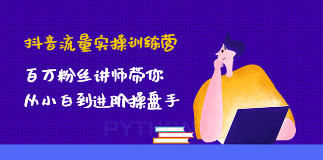 【副业项目4836期】抖音流量实操训练营：百万粉丝讲师带你从小白到进阶操盘手！-中创 网赚