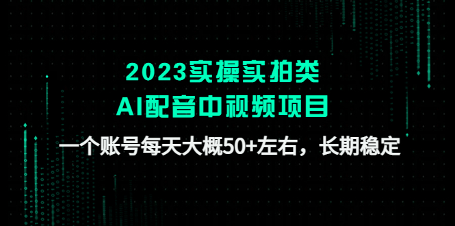 【副业项目4910期】2023实操实拍类AI配音中视频项目，一个账号每天大概50+左右，长期稳定-中创 网赚