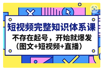 【副业项目4908期】短视频完整知识体系课，不存在起号，开始就爆发（图文+短视频+直播）-中创 网赚