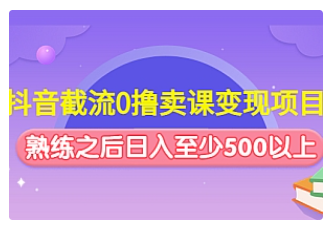 【副业项目4955期】抖音截流0撸卖课变现项目：这个玩法熟练之后日入至少500以上-中创 网赚