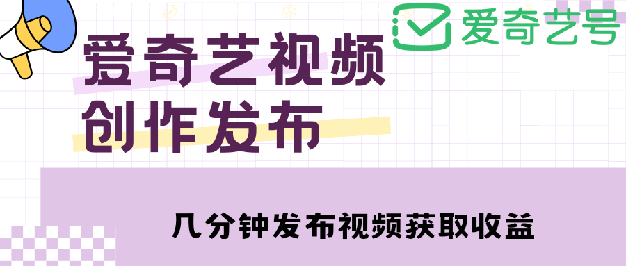 【副业项目4972期】爱奇艺号视频发布，每天几分钟即可发布视频，月入10000+【教程+涨粉攻略】-中创 网赚