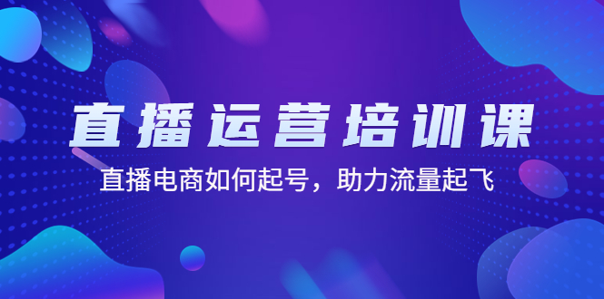 【副业项目4894期】直播运营培训课：直播电商如何起号，助力流量起飞（11节课）-中创 网赚