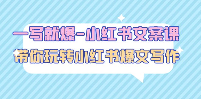 【副业项目5066期】一写就爆-小红书文案课：带你玩转小红收爆文写作（45节课）-中创 网赚