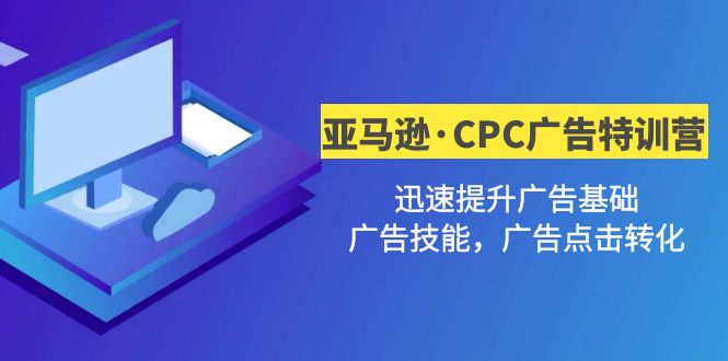 【副业项目5086期】亚马逊·CPC广告·2期特训营，迅速提升广告基础，广告技能，广告点击转化-中创 网赚