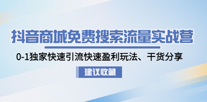 【副业项目5002期】抖音商城免费搜索流量实战营：0-1独家快速引流快速盈利玩法、干货分享-中创 网赚