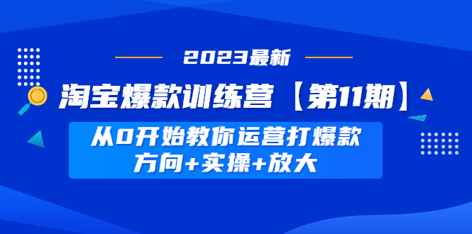 【副业项目5005期】淘宝爆款训练营【第11期】 从0开始教你运营打爆款，方向+实操+放大-中创 网赚