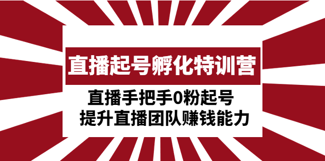 【副业项目5072期】直播起号孵化特训营：直播手把手0粉起号 提升直播团队赚钱能力-中创 网赚