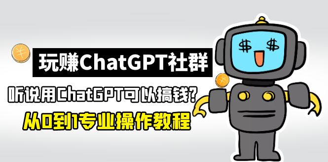 【副业项目5192期】玩赚CGPT社群：听说CGPT可以用来搞钱？从0到1保姆级教程(2月25更新)-中创 网赚