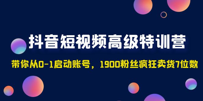 【副业项目5147期】抖音短视频高级特训营：带你从0-1启动账号，1900粉丝疯狂卖货7位数-中创 网赚