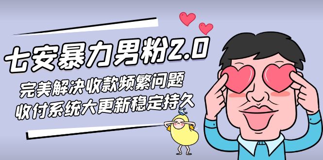 【副业项目5132期】七安暴力男粉2.0 完美解决收款频繁问题 收付系统大更新稳定持久(教程+素材)-中创 网赚