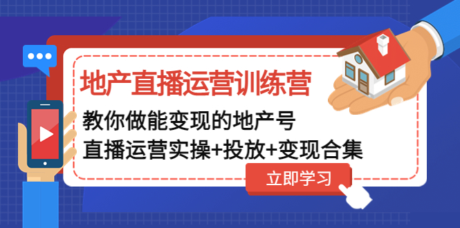 【副业项目5051期】地产直播运营训练营：教你做能变现的地产号（直播运营实操+投放+变现合集）-中创 网赚