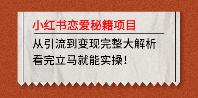 【副业项目5004期】小红书恋爱秘籍项目，从引流到变现完整大解析 看完立马能实操【教程+资料】-中创 网赚