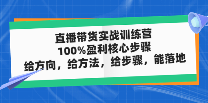 【副业项目5006期】直播带货实战训练营：100%盈利核心步骤，给方向，给方法，给步骤，能落地-中创 网赚