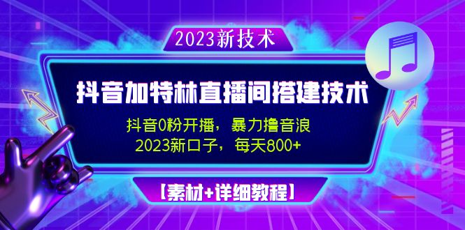 【副业项目5009期】2023抖音加特林直播间搭建技术，0粉开播-暴力撸音浪-日入800+【素材+教程】-中创 网赚