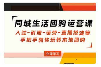 【副业项目5018期】同城生活团购运营课：入驻-引流-运营-直播搭建等 玩转本地团购-中创 网赚