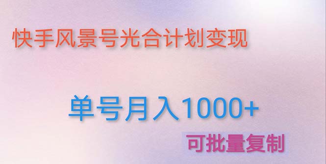 【副业项目5059期】利用快手风景号 通过光合计划 实现单号月入1000+（附详细教程及制作软件）-中创 网赚