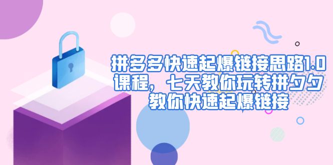 【副业项目5065期】拼多多快速起爆链接思路1.0课程，七天教你玩转拼夕夕，教你快速起爆链接-中创 网赚