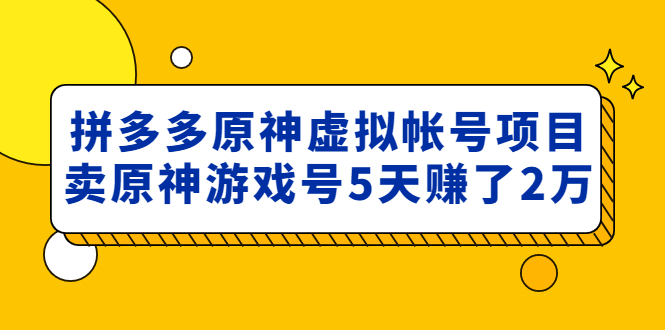 【副业项目5068期】外面卖2980的拼多多原神虚拟帐号项目：卖原神游戏号5天赚了2万-中创 网赚