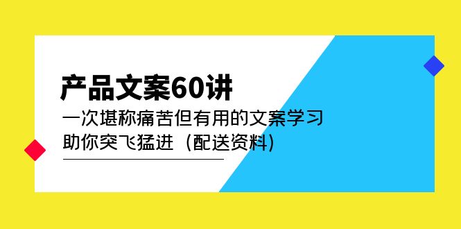 【副业项目5101期】产品文案60讲：一次堪称痛苦但有用的文案学习 助你突飞猛进（配送资料）-中创 网赚