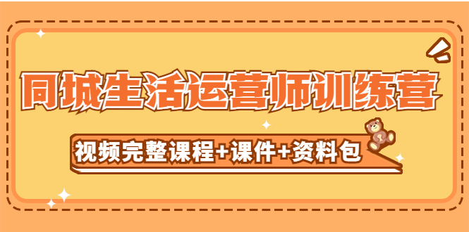 【副业项目5305期】某收费培训-同城生活运营师训练营（视频完整课程+课件+资料包）无水印-中创 网赚