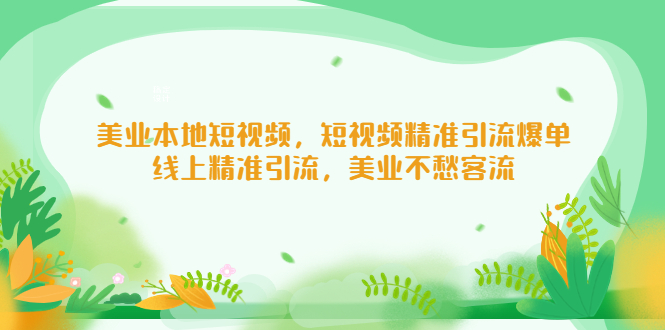 【副业项目5232期】美业本地短视频，短视频精准引流爆单，线上精准引流，美业不愁客流-中创 网赚