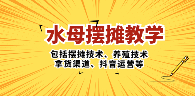 【副业项目5338期】水母·摆摊教学，包括摆摊技术、养殖技术、拿货渠道、抖音运营等-中创 网赚