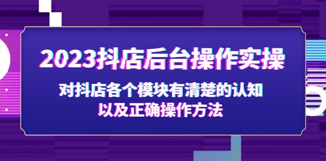 【副业项目5256期】2023抖店后台操作实操，对抖店各个模块有清楚的认知以及正确操作方法-中创 网赚