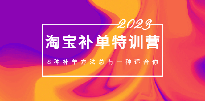 【副业项目5258期】2023最新淘宝补单特训营，8种补单方法总有一种适合你-中创 网赚