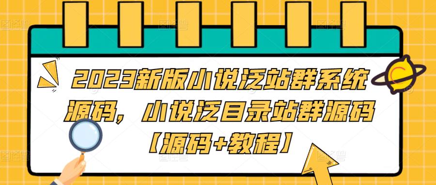 【副业项目5260期】2023新版小说泛站群系统源码，小说泛目录站群源码【源码+教程】-中创 网赚