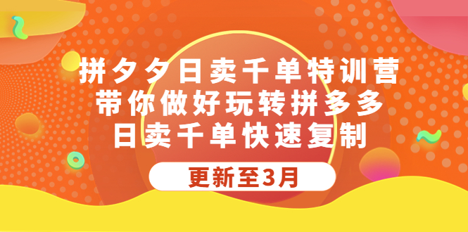 【副业项目5411期】拼夕夕日卖千单特训营，带你做好玩转拼多多，日卖千单快速复制 (更新至3月)-中创 网赚