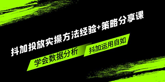 【副业项目5342期】抖加投放实操方法经验+策略分享课，学会数据分析，抖加运用自如-中创 网赚