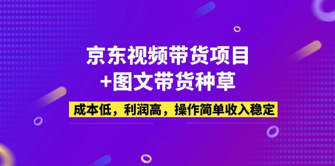 【副业项目5212期】京东视频带货项目+图文带货种草，成本低，利润高，操作简单收入稳定-中创 网赚