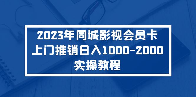 【副业项目5360期】2023年同城影视会员卡上门推销日入1000-2000实操教程-中创 网赚