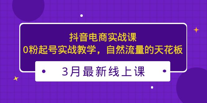 【副业项目5385期】3月最新抖音电商实战课：0粉起号实战教学，自然流量的天花板-中创 网赚