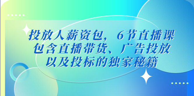 【副业项目5204期】投放人薪资包，6节直播课，包含直播带货、广告投放、以及投标的独家秘籍-中创 网赚