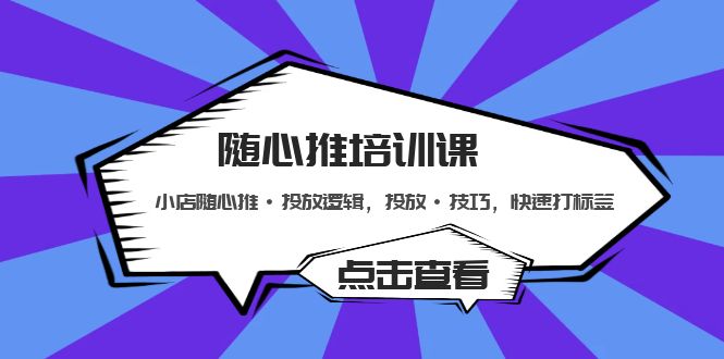 【副业项目5294期】随心推培训课：小店随心推·投放逻辑，投放·技巧，快速打标签-中创 网赚