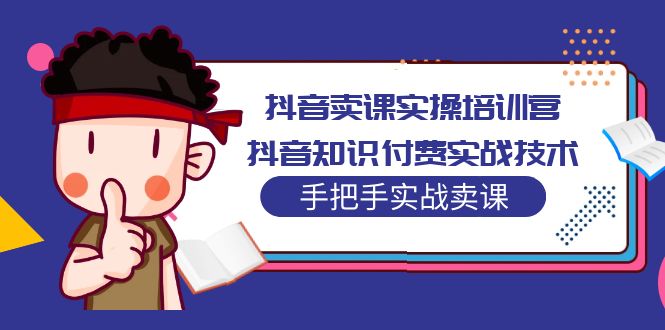 【副业项目5297期】抖音卖课实操培训营：抖音知识付费实战技术，手把手实战课-中创 网赚