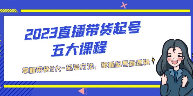 【副业项目5397期】2023直播带货起号五大课程，掌握带货5大-起号方法，掌握起新号逻辑-中创 网赚