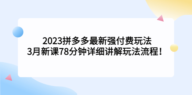 【副业项目5392期】2023拼多多最新强付费玩法，3月新课 78分钟详细讲解玩法流程！-中创 网赚