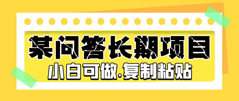 【副业项目5395期】某问答长期项目，简单复制粘贴，10-20/小时，小白可做-中创 网赚