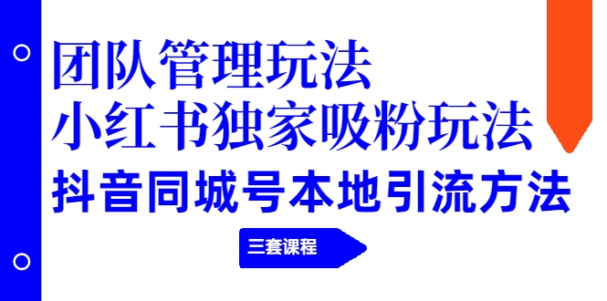 【副业项目2274期】团队管理玩法+小红书独家吸粉玩法+抖音同城号本地引流方法（三套课程）-中创 网赚