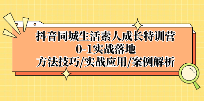 【副业项目5426期】抖音同城生活素人成长特训营，0-1实战落地，方法技巧|实战应用|案例解析-中创 网赚