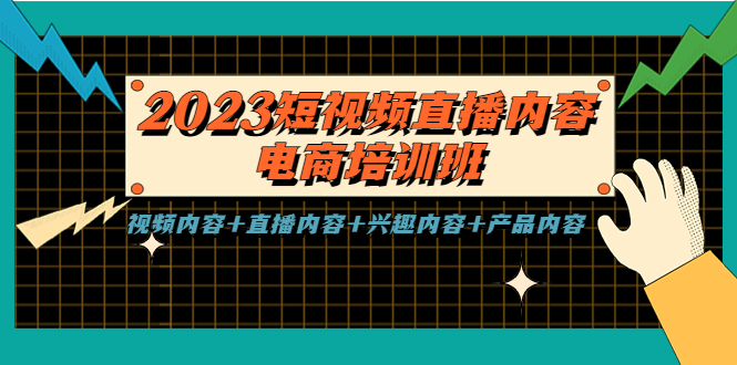 【副业项目5640期】2023短视频直播内容·电商培训班，视频内容+直播内容+兴趣内容+产品内容-中创 网赚