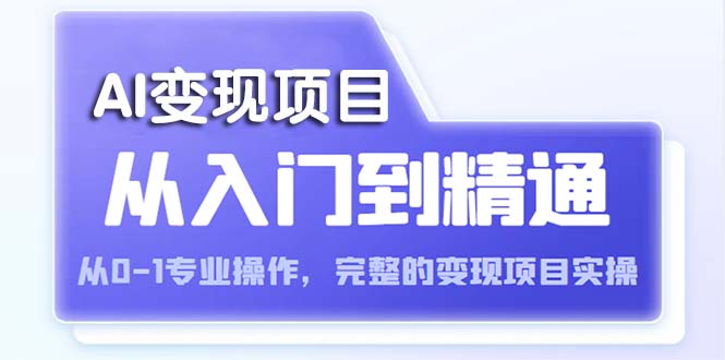 【副业项目5670期】AI从入门到精通 从0-1专业操作，完整的变现项目实操（视频+文档）-中创 网赚