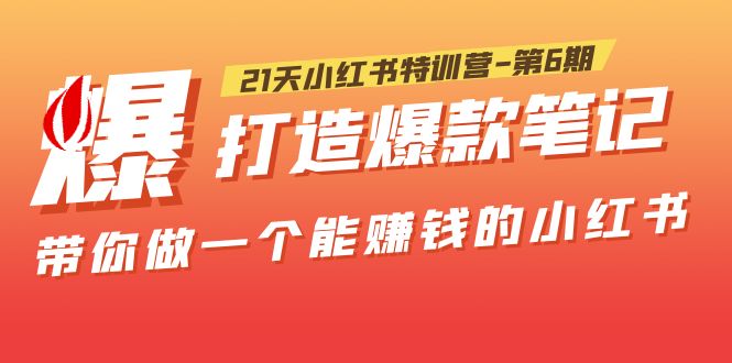 【副业项目5676期】21天小红书特训营-第6期，打造爆款笔记，带你做一个能赚钱的小红书-中创 网赚