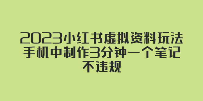 【副业项目5649期】2023小红书虚拟资料玩法，手机中制作3分钟一个笔记不违规-中创 网赚