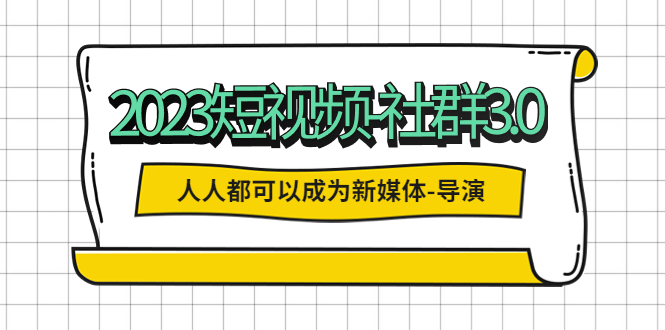 【副业项目5653期】2023短视频-社群3.0，人人都可以成为新媒体-导演 (包含内部社群直播课全套)-中创 网赚