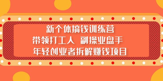 【副业项目5435期】新个体搞钱训练营：带领打工人 副操业盘手 年轻创业者拆解赚钱项目-中创 网赚