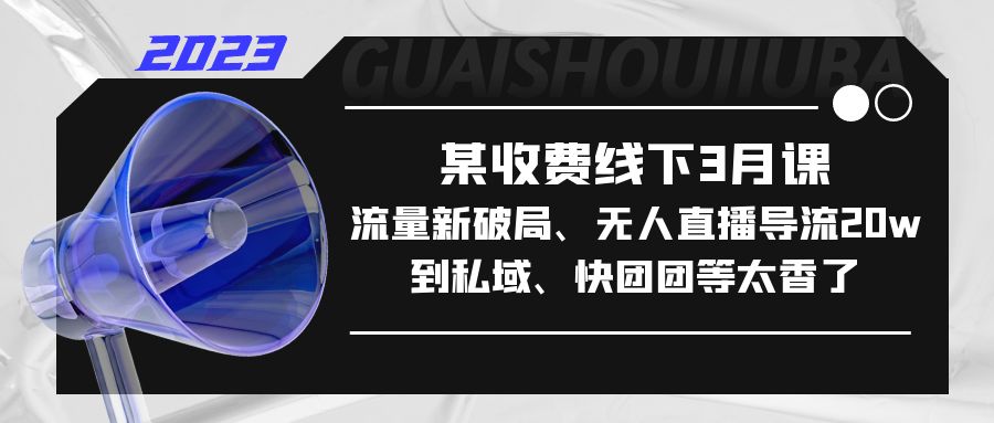 【副业项目5442期】某收费线下3月课，流量新破局、无人直播导流20w到私域、快团团等太香了-中创 网赚